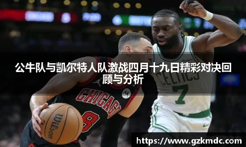 公牛队与凯尔特人队激战四月十九日精彩对决回顾与分析