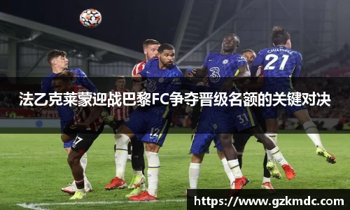 法乙克莱蒙迎战巴黎FC争夺晋级名额的关键对决