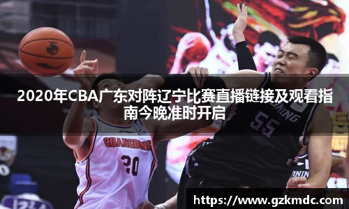 2020年CBA广东对阵辽宁比赛直播链接及观看指南今晚准时开启